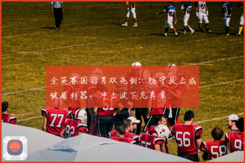 全英赛国羽男双亮剑：防守反击成破局利器，冲击波下见真章