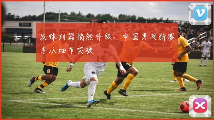 发球利器悄然升级，中国男网新赛季从细节突破 - Kaiyun