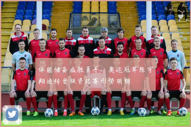 体能储备成胜负手，奥运冠军陈宇翔逆转晋级资格赛形势明朗