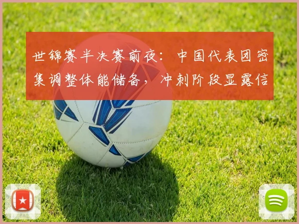 世锦赛半决赛前夜：中国代表团密集调整体能储备，冲刺阶段显露信心