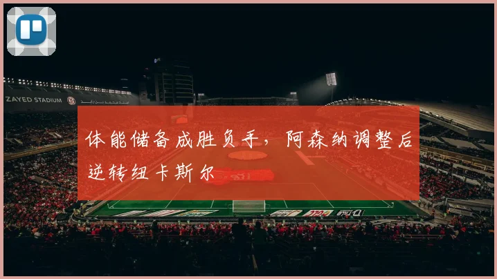 体能储备成胜负手，阿森纳调整后逆转纽卡斯尔
