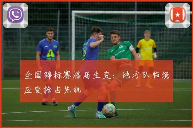 全国锦标赛格局生变，地方队临场应变抢占先机