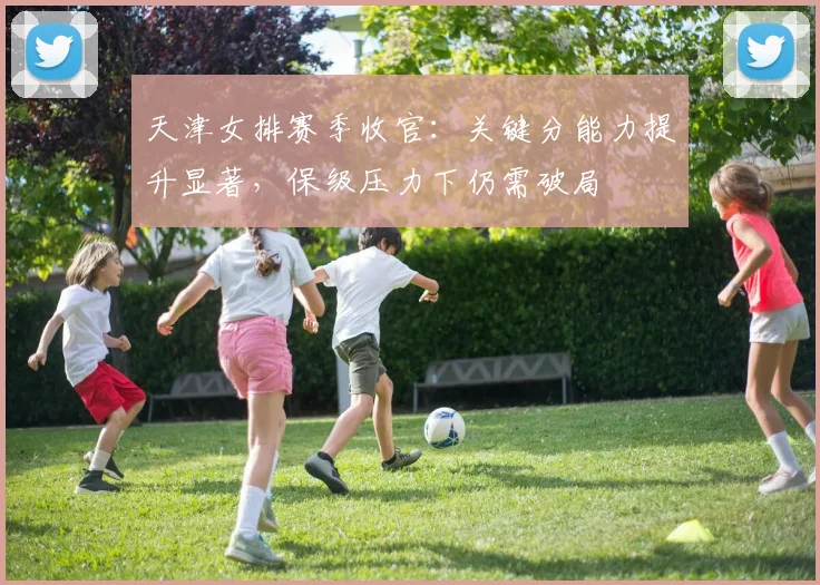 天津女排赛季收官：关键分能力提升显著，保级压力下仍需破局 - Kaiyun