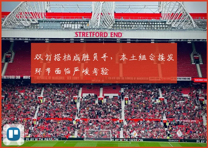 双打搭档成胜负手，本土组合接发环节面临严峻考验