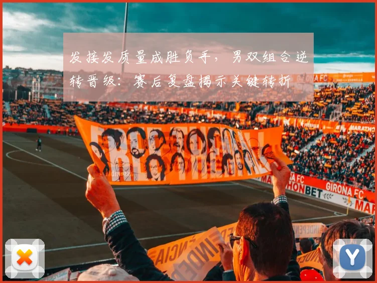 发接发质量成胜负手，男双组合逆转晋级：赛后复盘揭示关键转折 - Kaiyun