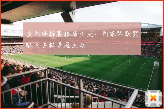 全国锦标赛格局生变，国家队默契配合占据争冠主动