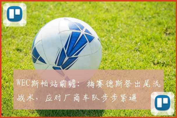 WEC斯帕站前瞻：梅赛德斯祭出尾流战术，应对厂商车队步步紧逼