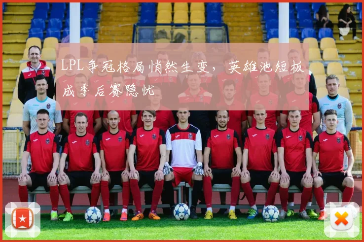 LPL争冠格局悄然生变，英雄池短板成季后赛隐忧